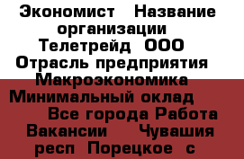 Экономист › Название организации ­ Телетрейд, ООО › Отрасль предприятия ­ Макроэкономика › Минимальный оклад ­ 60 000 - Все города Работа » Вакансии   . Чувашия респ.,Порецкое. с.